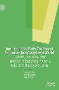 Investment in Early Childhood Education in a Globalized World: Policies, Practices, and Parental Philosophies in China, India, and the United States
