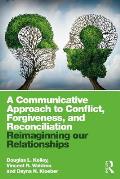 A Communicative Approach to Conflict, Forgiveness, and Reconciliation: Reimagining Our Relationships