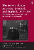 The Society of Jesus in Ireland, Scotland, and England, 1589-1597: Building the Faith of Saint Peter upon the King of Spain's Monarchy