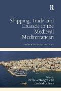 Shipping, Trade and Crusade in the Medieval Mediterranean: Studies in Honour of John Pryor