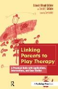 Linking Parents to Play Therapy: A Practical Guide with Applications, Interventions, and Case Studies