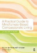 A Practical Guide to Mindfulness-Based Compassionate Living: Living with Heart