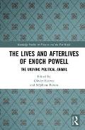 The Lives and Afterlives of Enoch Powell: The Undying Political Animal