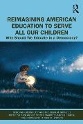 Reimagining American Education to Serve All Our Children: Why Should We Educate in a Democracy?