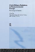 Civil-Military Relations in Post-Communist Europe: Reviewing the Transition