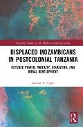 Displaced Mozambicans in Postcolonial Tanzania: Refugee Power, Mobility, Education, and Rural Development