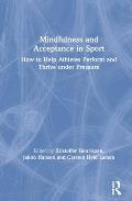 Mindfulness and Acceptance in Sport: How to Help Athletes Perform and Thrive under Pressure