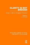 Clarity Is Not Enough: Essays in Criticism of Linguistic Philosophy