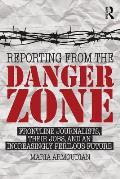 Reporting from the Danger Zone: Frontline Journalists, Their Jobs, and an Increasingly Perilous Future