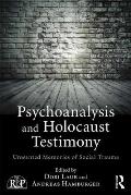 Psychoanalysis and Holocaust Testimony: Unwanted Memories of Social Trauma