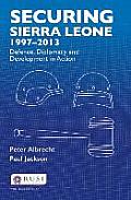 Securing Sierra Leone, 1997-2013: Defence, Diplomacy and Development in Action