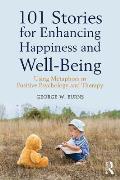 101 Stories for Enhancing Happiness and Well-Being: Using Metaphors in Positive Psychology and Therapy