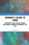 Germany's Colony in China: Colonialism, Protection and Economic Development in Qingdao and Shandong, 1898-1914