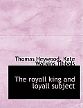 The Royall King and Loyall Subject