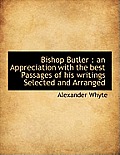 Bishop Butler: An Appreciation with the Best Passages of His Writings Selected and Arranged