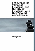 Charters of the Village of Cleveland, and the City of Cleveland, with Their Several Amendments.
