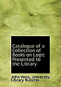 Catalogue of a Collection of Books on Logic Presented to the Library