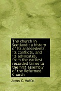The Church in Scotland: A History of Its Antecedents, Its Conflicts, and Its Advocates, from the Earliest Recorded Times to the First Assembly
