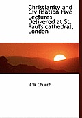 Christianity and Civilisation Five Lectures Delivered at St. Paul's Cathedral, London