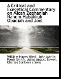 A Critical and Exegetical Commentary on Micah Zephaniah Nahum Habakkuk Obadiah and Joel