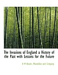 The Invasions of England a History of the Past with Lessons for the Future
