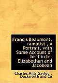 Francis Beaumont, Ramatist, a Portrait, with Some Account of His Circle, Elizabethan and Jacobean