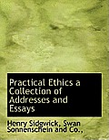 Practical Ethics a Collection of Addresses and Essays