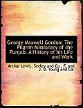 George Maxwell Gordon; The Pilgrim Missionary of the Punjab. a History of His Life and Work