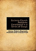 Ecclesia Church Problems Considered in a Series of Essays