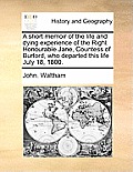 A Short Memoir of the Life and Dying Experience of the Right Honourable Jane, Countess of Burford, Who Departed This Life July 18, 1800.