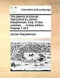 The Poems of Ossian. Translated by James MacPherson, Esq. in Two Volumes. ... a New Edition. Volume 1 of 2