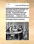 Socrates Out of His Senses: Or, Dialogues of Diogenes of Sinope. Translated from the German of Wieland, by Mr. Wintersted. ... Volume 1 of 2