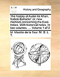 The History of Ayder Ali Khan, Nabob-Bahader: Or, New Memoirs Concerning the East-Indies. with Historical Notes. in Two Volumes. ... Volume 1 of 2