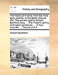 The History of France, from the Most Early Records, to the Death of Louis XVI: The Ancient Part by William Beckford, Esq. ... the Modern Part by an En