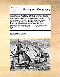 A general history of the world, from the creation to the present time. ... By William Guthrie, Esq; John Gray, Esq; and others eminent in this branch