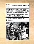 The Wanderings of the Heart and Mind: Or Memoirs of Mr. de Meilcour. Translated from the French of Mr. de Crebillon the Son. by Michael Clancy, ...