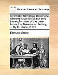 A New Mathematical Dictionary: Wherein Is Contain'd, Not Only the Explanation of the Bare Terms, But Likewise an History, ... by E. Stone, F.R.S.