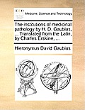 The Institutions of Medicinal Pathology by H. D. Gaubius, ... Translated from the Latin, by Charles Erskine, ...