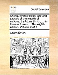 An inquiry into the nature and causes of the wealth of nations. By Adam Smith, ... In three volumes ... The eighth edition. Volume 2 of 3