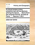 A Critical History of the Establishment of the Bretons Among the Gauls, ... Done from the Original French, Printed at Paris. ... Volume 1 of 2