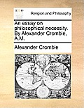 An essay on philosophical necessity. By Alexander Crombie, A.M.
