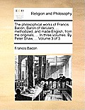 The philosophical works of Francis Bacon, Baron of Verulam, ... methodized, and made English, from the originals, ... In three volumes. By Peter Shaw,