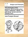 The Philosophy of the Passions; Demonstrating Their Nature, Properties, Effects, Use and Abuse. in Two Volumes. Volume 2 of 2