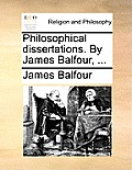 Philosophical Dissertations. by James Balfour, ...