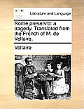 Rome Preserv'd: A Tragedy. Translated from the French of M. de Voltaire.