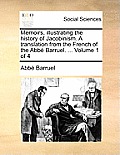 Memoirs, Illustrating the History of Jacobinism. a Translation from the French of the ABBE Barruel. ... Volume 1 of 4