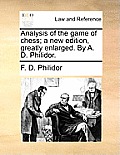 Analysis of the Game of Chess; A New Edition, Greatly Enlarged. by A. D. Philidor.