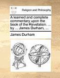 A learned and complete commentary upon the book of the Revelation. ... by ... James Durham, ...