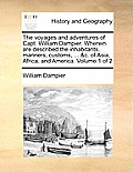 The Voyages and Adventures of Capt. William Dampier. Wherein Are Described the Inhabitants, Manners, Customs, ... &C. of Asia, Africa, and America. Vo