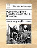Pygmalion, a Poem. from the French of J. J. Rousseau.